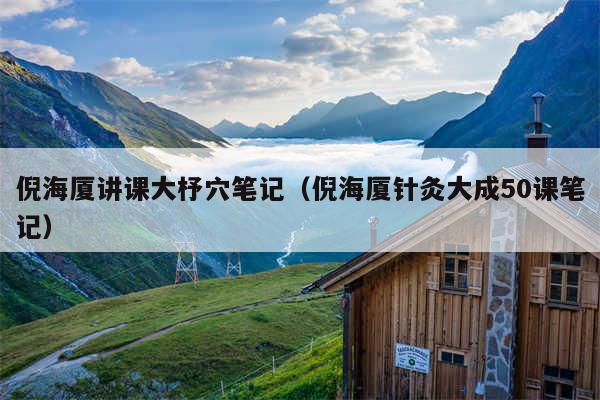 倪海厦讲课大杼穴笔记（倪海厦针灸大成50课笔记）