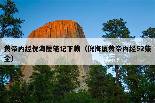 黄帝内经倪海厦笔记下载（倪海厦黄帝内经52集全）
