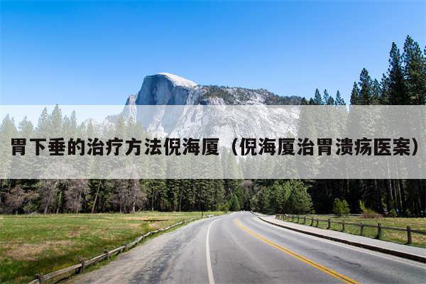 胃下垂的治疗方法倪海厦（倪海厦治胃溃疡医案）