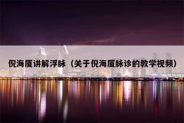 倪海厦讲解浮脉（关于倪海厦脉诊的教学视频）