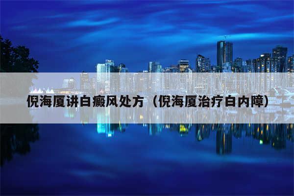 倪海厦讲白癜风处方（倪海厦治疗白内障）