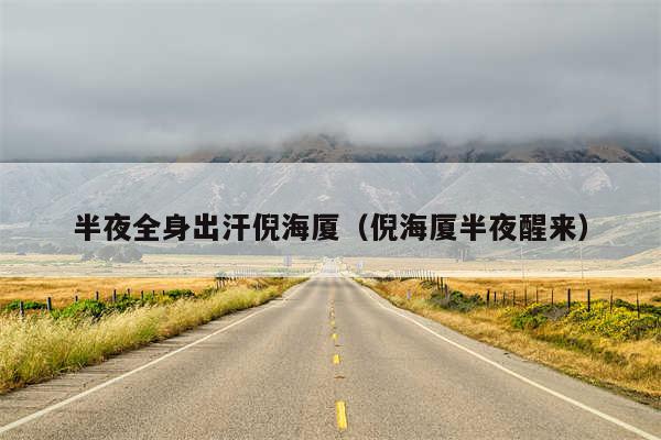 半夜全身出汗倪海厦（倪海厦半夜醒来）