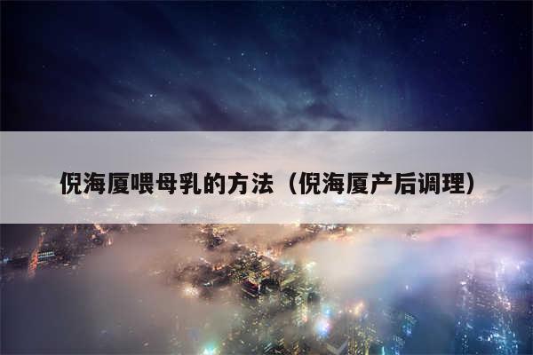 倪海厦喂母乳的方法（倪海厦产后调理）