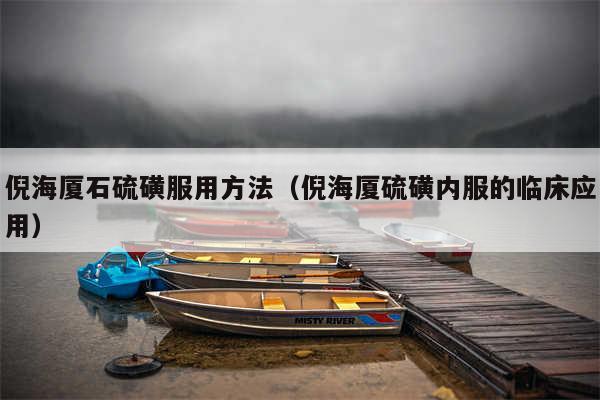 倪海厦石硫磺服用方法（倪海厦硫磺内服的临床应用）