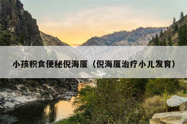 小孩积食便秘倪海厦（倪海厦治疗小儿发育）
