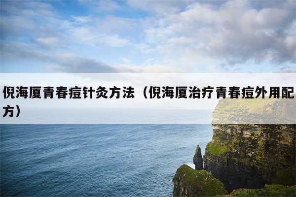 倪海厦青春痘针灸方法（倪海厦治疗青春痘外用配方）