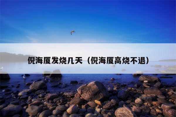 倪海厦发烧几天（倪海厦高烧不退）