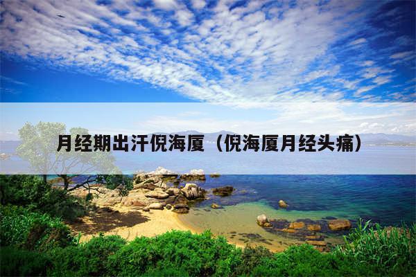 月经期出汗倪海厦（倪海厦月经头痛）