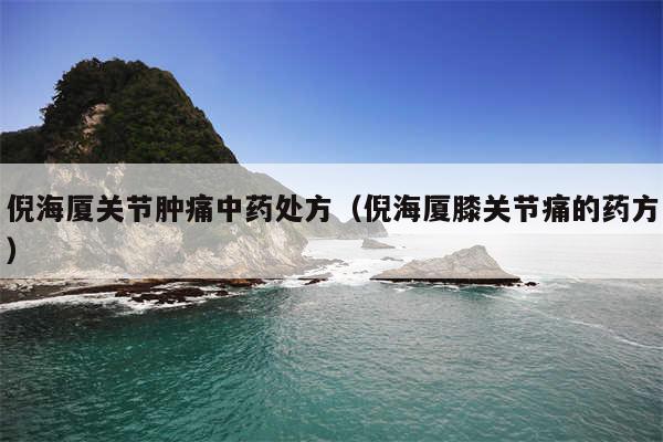 倪海厦关节肿痛中药处方（倪海厦膝关节痛的药方）