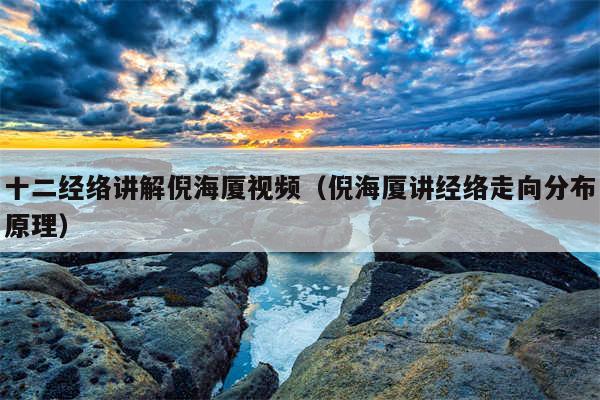 十二经络讲解倪海厦视频（倪海厦讲经络走向分布原理）