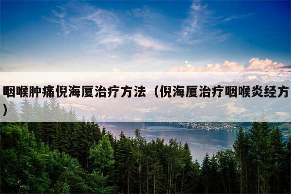 咽喉肿痛倪海厦治疗方法（倪海厦治疗咽喉炎经方）