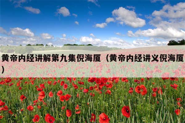 黄帝内经讲解第九集倪海厦（黄帝内经讲义倪海厦）
