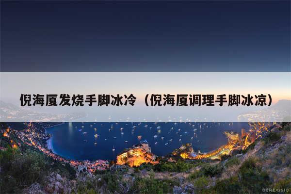 倪海厦发烧手脚冰冷（倪海厦调理手脚冰凉）