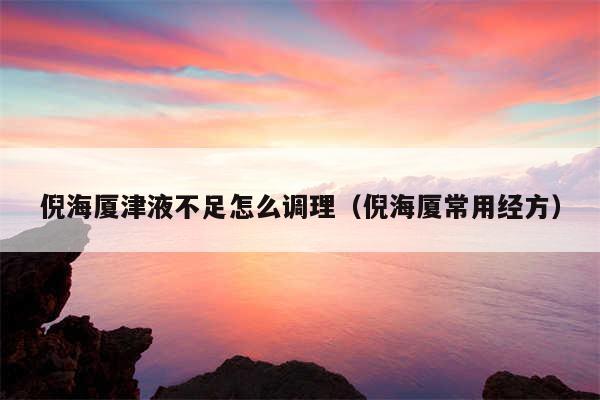 倪海厦津液不足怎么调理（倪海厦常用经方）