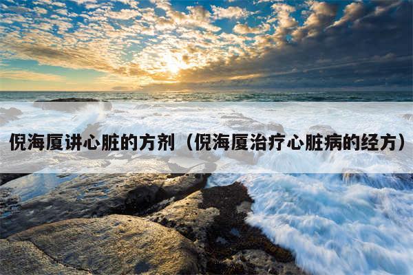 倪海厦讲心脏的方剂（倪海厦治疗心脏病的经方）