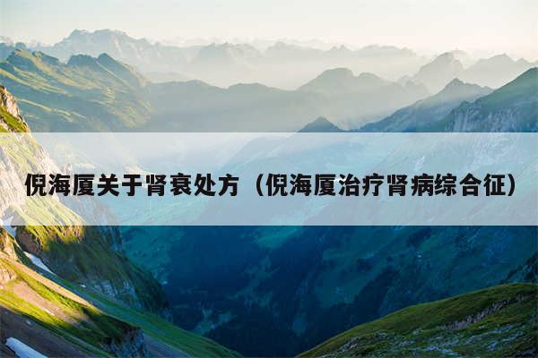倪海厦关于肾衰处方（倪海厦治疗肾病综合征）