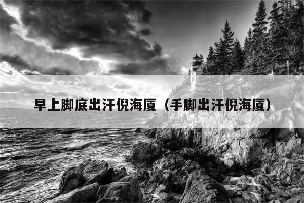早上脚底出汗倪海厦（手脚出汗倪海厦）