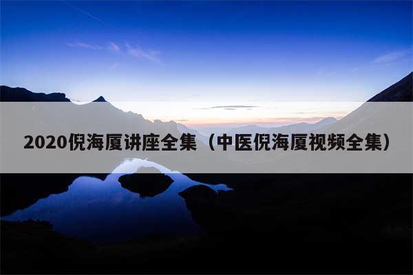 2020倪海厦讲座全集（中医倪海厦视频全集）