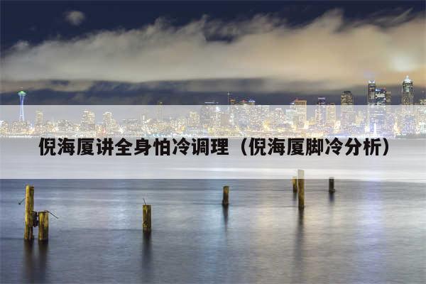 倪海厦讲全身怕冷调理（倪海厦脚冷分析）