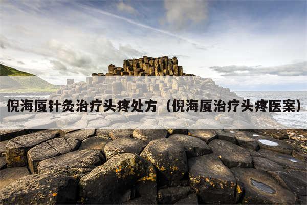倪海厦针灸治疗头疼处方（倪海厦治疗头疼医案）