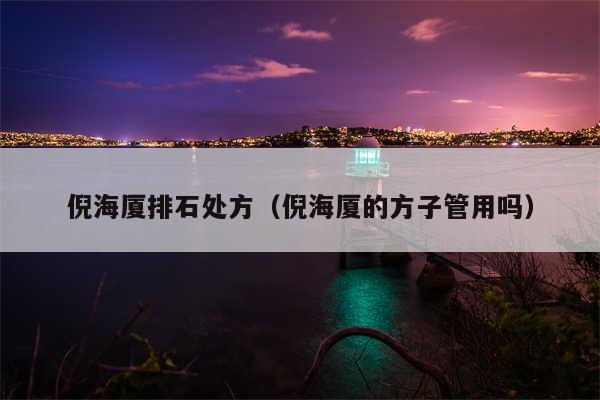 倪海厦排石处方（倪海厦的方子管用吗）