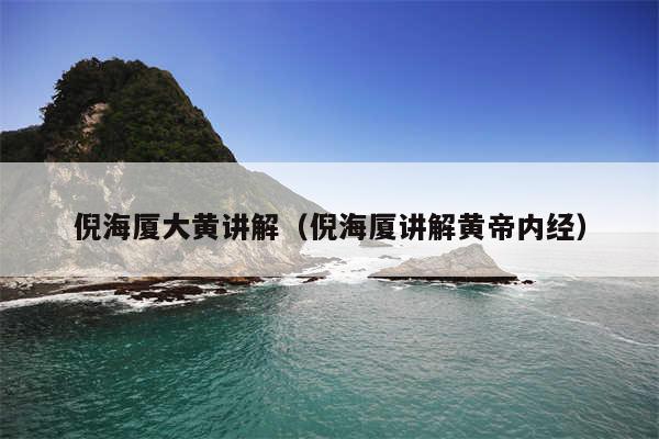 倪海厦大黄讲解（倪海厦讲解黄帝内经）