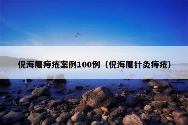 倪海厦痔疮案例100例（倪海厦针灸痔疮）