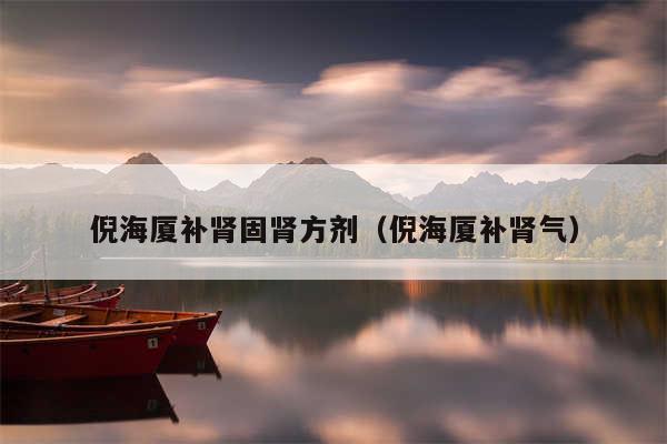 倪海厦补肾固肾方剂（倪海厦补肾气）