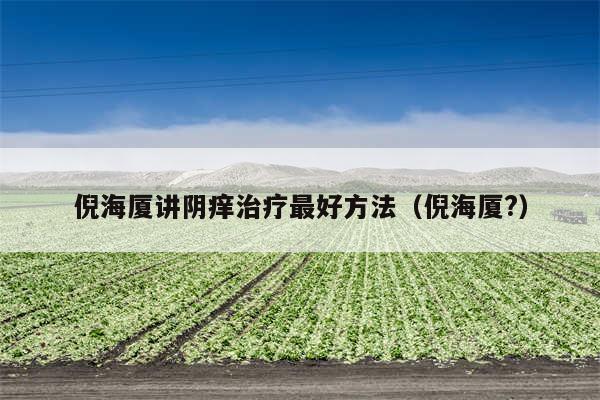 倪海厦讲阴痒治疗最好方法（倪海厦?）