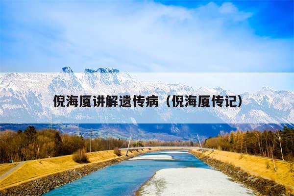 倪海厦讲解遗传病（倪海厦传记）