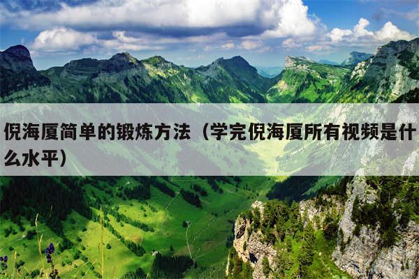 倪海厦简单的锻炼方法（学完倪海厦所有视频是什么水平）
