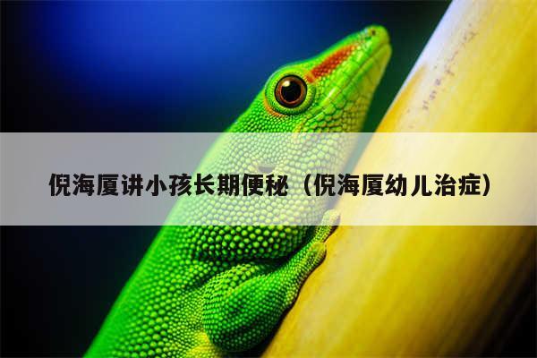 倪海厦讲小孩长期便秘（倪海厦幼儿治症）