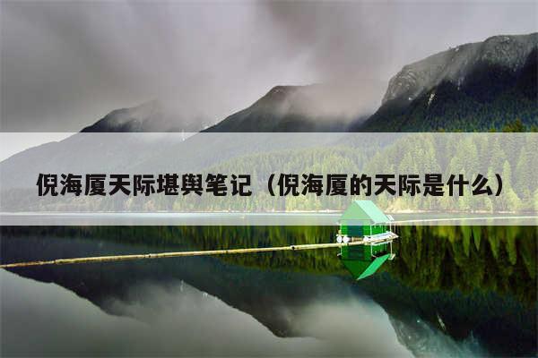 倪海厦天际堪舆笔记（倪海厦的天际是什么）