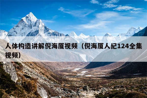 人体构造讲解倪海厦视频（倪海厦人纪124全集视频）