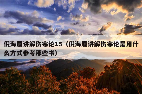 倪海厦讲解伤寒论15（倪海厦讲解伤寒论是用什么方式参考那些书）