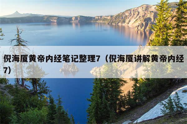 倪海厦黄帝内经笔记整理7（倪海厦讲解黄帝内经7）