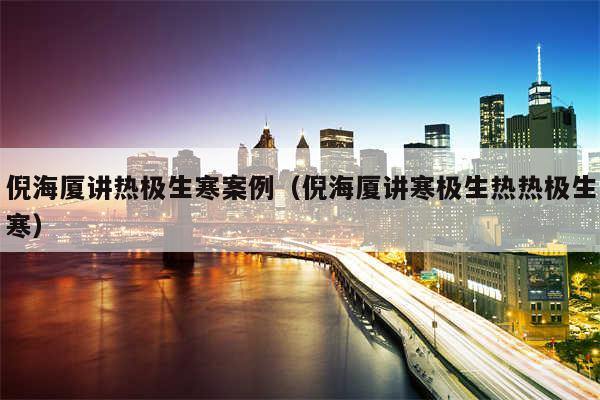 倪海厦讲热极生寒案例（倪海厦讲寒极生热热极生寒）