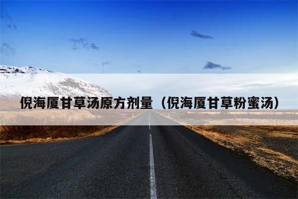 倪海厦甘草汤原方剂量（倪海厦甘草粉蜜汤）