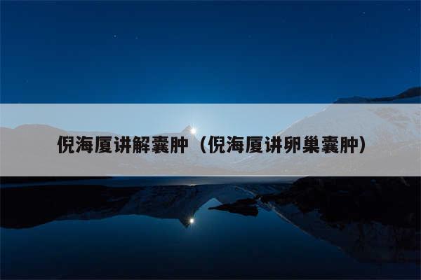 倪海厦讲解囊肿（倪海厦讲卵巢囊肿）