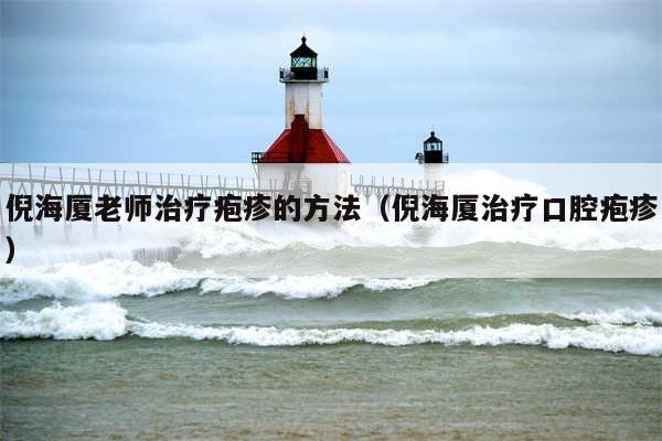 倪海厦老师治疗疱疹的方法（倪海厦治疗口腔疱疹）