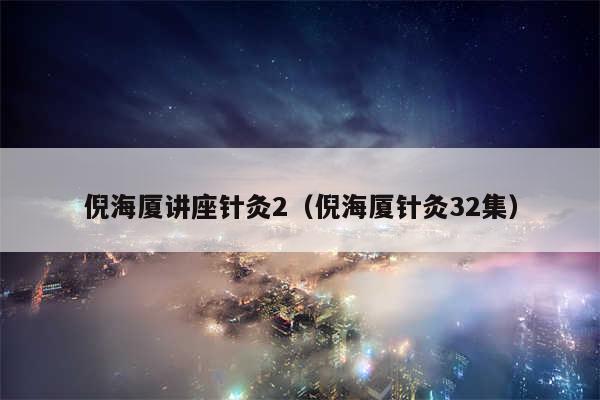 倪海厦讲座针灸2（倪海厦针灸32集）