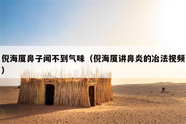 倪海厦鼻子闻不到气味（倪海厦讲鼻炎的冶法视频）