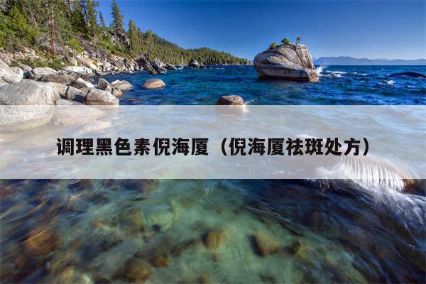 调理黑色素倪海厦（倪海厦祛斑处方）