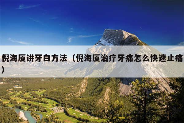 倪海厦讲牙白方法（倪海厦治疗牙痛怎么快速止痛）