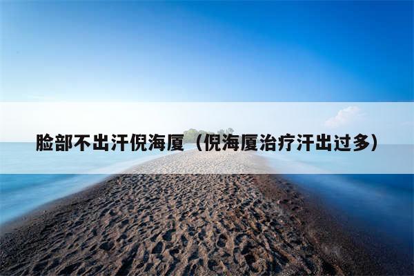 脸部不出汗倪海厦（倪海厦治疗汗出过多）