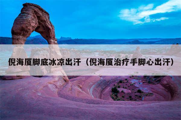 倪海厦脚底冰凉出汗（倪海厦治疗手脚心出汗）