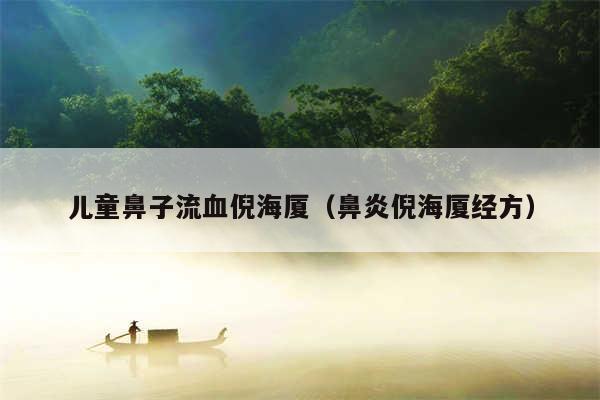 儿童鼻子流血倪海厦（鼻炎倪海厦经方）