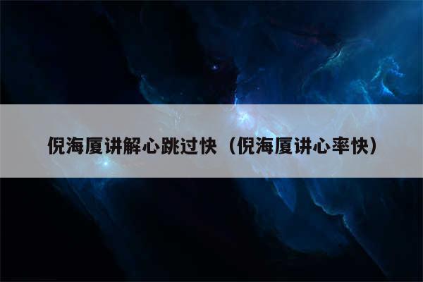 倪海厦讲解心跳过快（倪海厦讲心率快）
