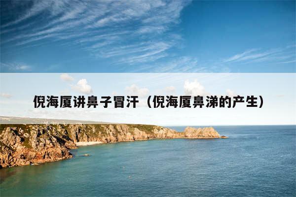 倪海厦讲鼻子冒汗（倪海厦鼻涕的产生）