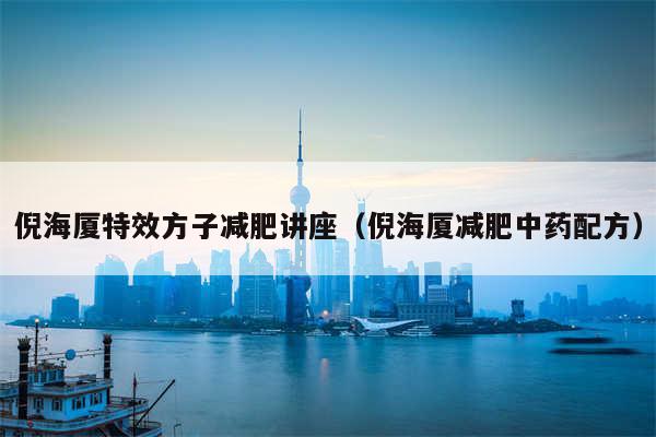 倪海厦特效方子减肥讲座（倪海厦减肥中药配方）